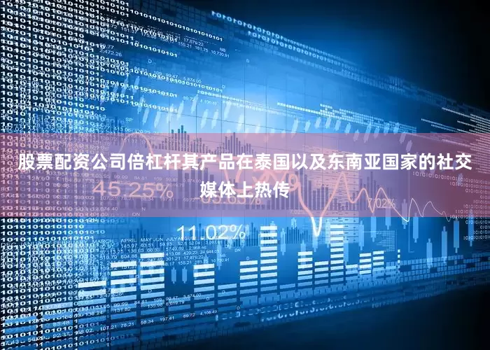 股票配资公司倍杠杆其产品在泰国以及东南亚国家的社交媒体上热传