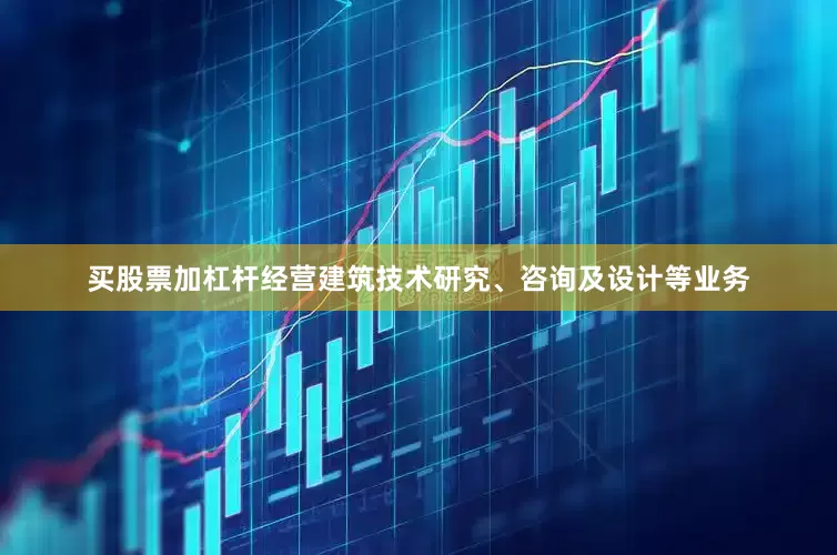 买股票加杠杆经营建筑技术研究、咨询及设计等业务