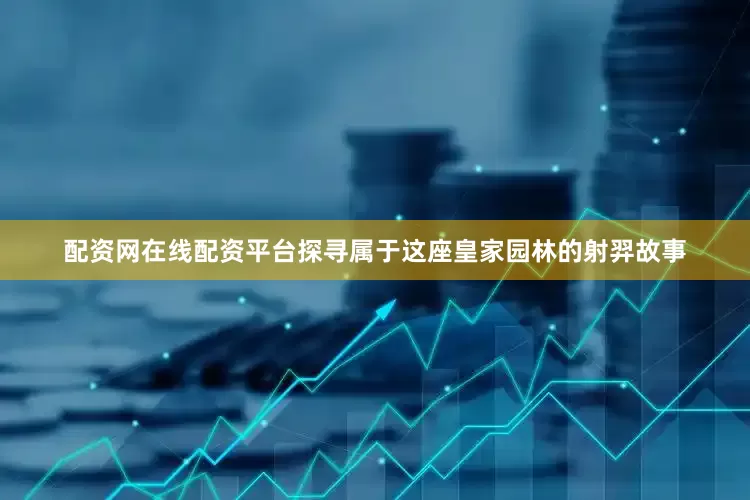 配资网在线配资平台探寻属于这座皇家园林的射羿故事