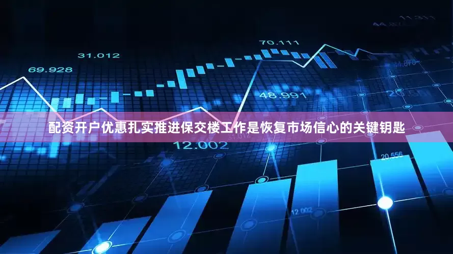 配资开户优惠扎实推进保交楼工作是恢复市场信心的关键钥匙