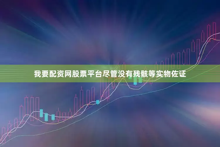 我要配资网股票平台尽管没有残骸等实物佐证