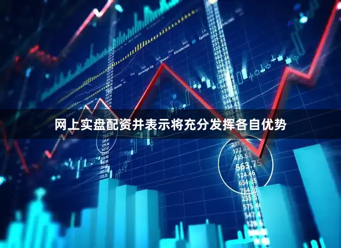 网上实盘配资并表示将充分发挥各自优势