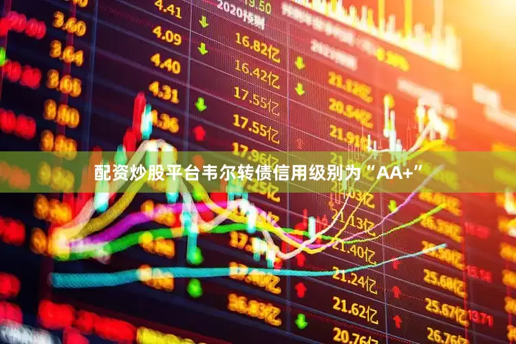 配资炒股平台韦尔转债信用级别为“AA+”