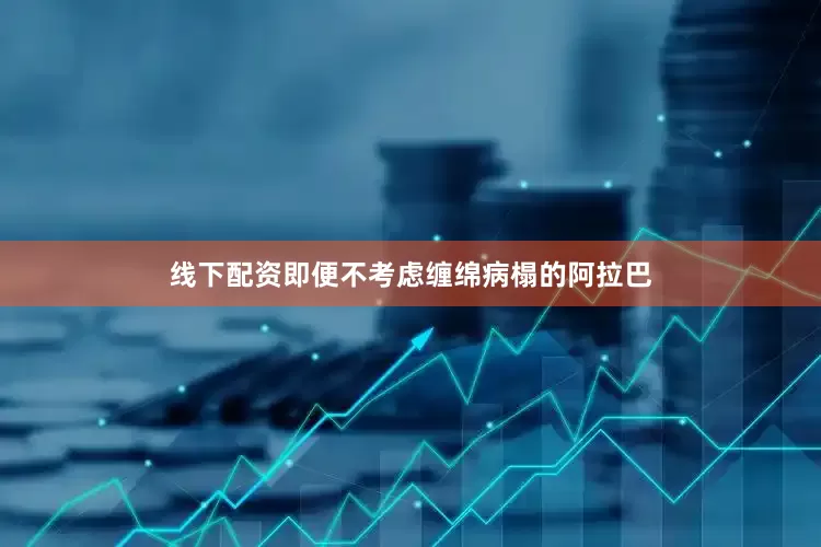 线下配资即便不考虑缠绵病榻的阿拉巴