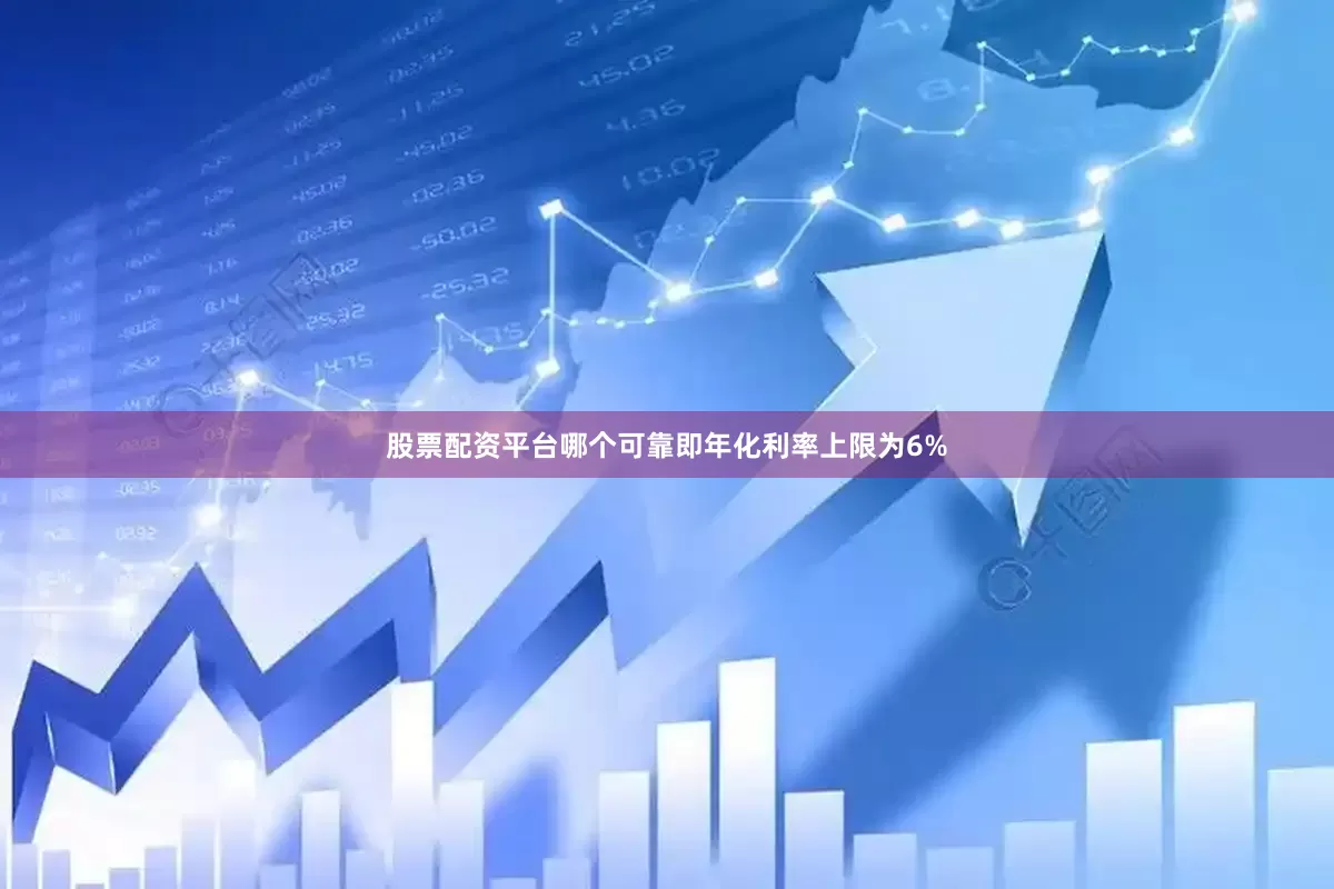 股票配资平台哪个可靠即年化利率上限为6%