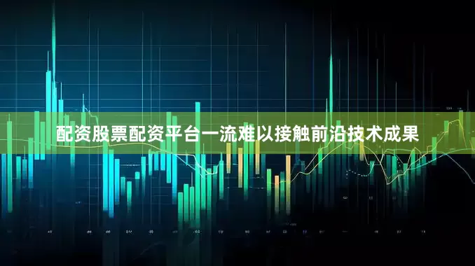 配资股票配资平台一流难以接触前沿技术成果