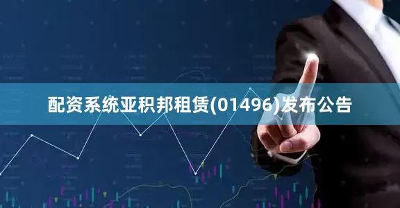 配资系统亚积邦租赁(01496)发布公告