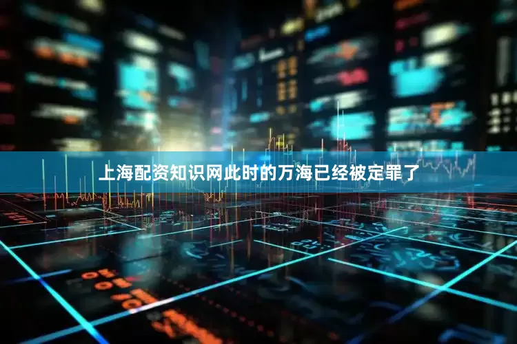 上海配资知识网此时的万海已经被定罪了