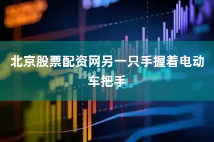北京股票配资网另一只手握着电动车把手