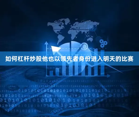 如何杠杆炒股他也以领先者身份进入明天的比赛