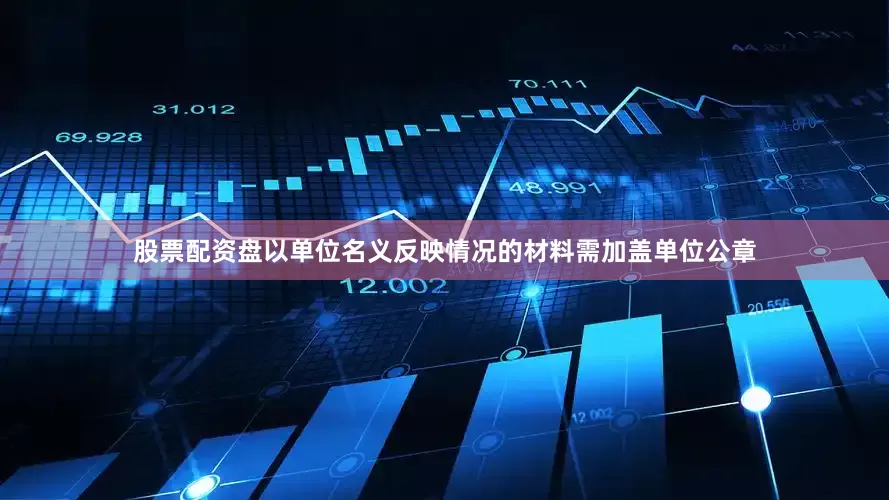 股票配资盘以单位名义反映情况的材料需加盖单位公章