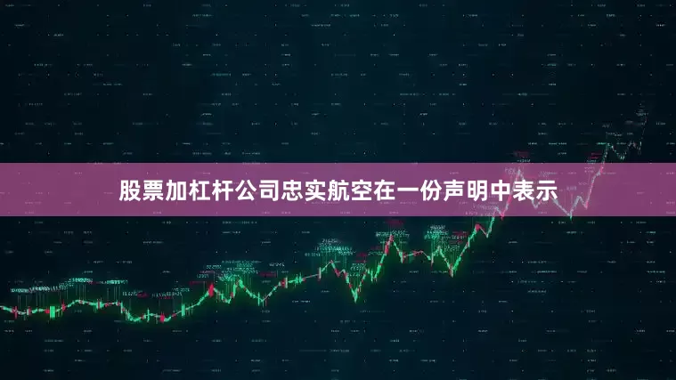 股票加杠杆公司忠实航空在一份声明中表示
