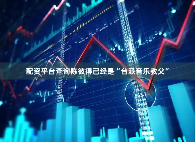 配资平台查询陈彼得已经是“台派音乐教父”