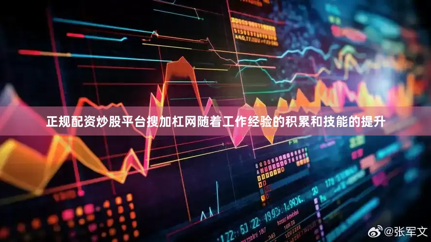 正规配资炒股平台搜加杠网随着工作经验的积累和技能的提升