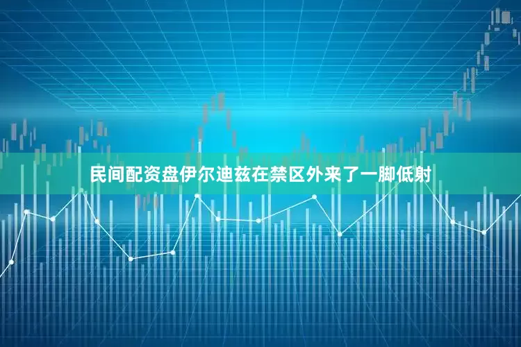 民间配资盘伊尔迪兹在禁区外来了一脚低射