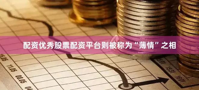 配资优秀股票配资平台则被称为“薄情”之相