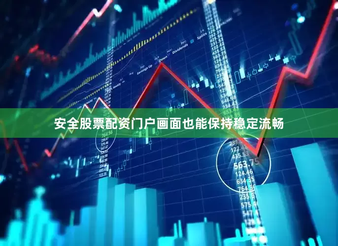安全股票配资门户画面也能保持稳定流畅