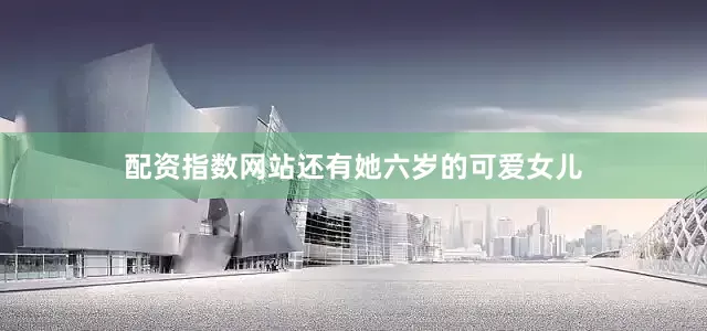 配资指数网站还有她六岁的可爱女儿