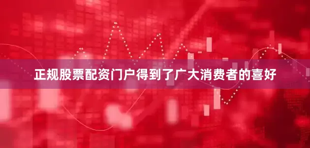 正规股票配资门户得到了广大消费者的喜好