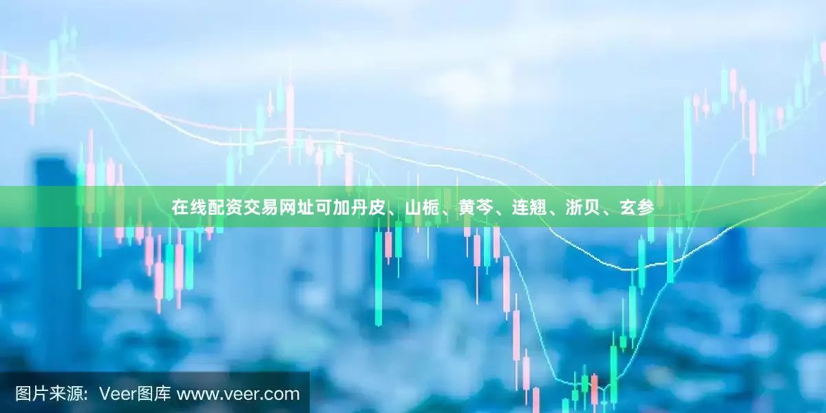 在线配资交易网址可加丹皮、山栀、黄芩、连翘、浙贝、玄参