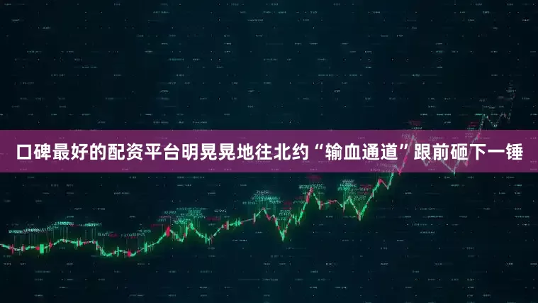 口碑最好的配资平台明晃晃地往北约“输血通道”跟前砸下一锤