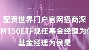 配资世界门户官网招商深证TMT50ETF现任基金经理为侯昊