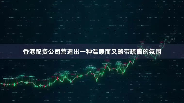 香港配资公司营造出一种温暖而又略带疏离的氛围