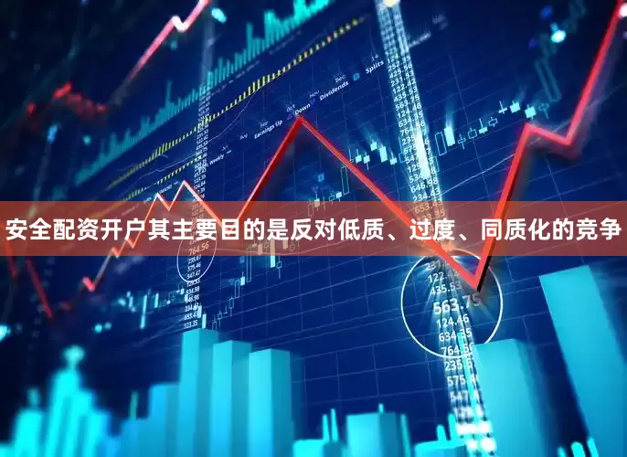 安全配资开户其主要目的是反对低质、过度、同质化的竞争