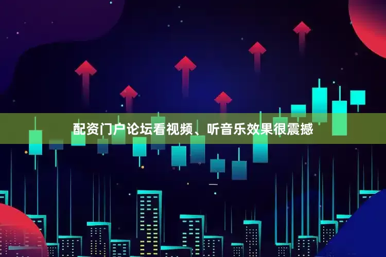 配资门户论坛看视频、听音乐效果很震撼