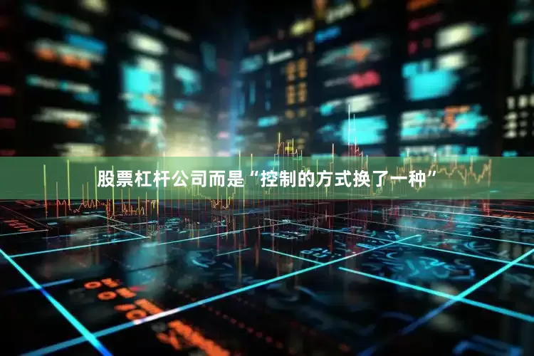 股票杠杆公司而是“控制的方式换了一种”