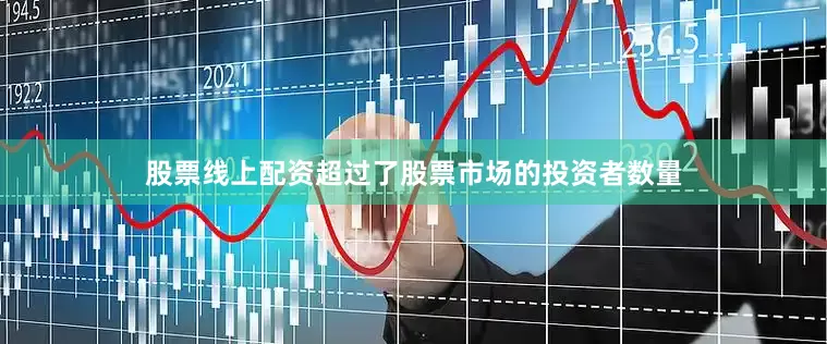 股票线上配资超过了股票市场的投资者数量