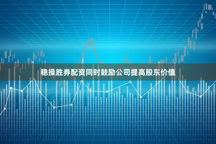 稳操胜券配资同时鼓励公司提高股东价值