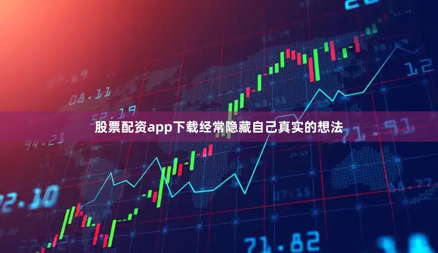 股票配资app下载经常隐藏自己真实的想法