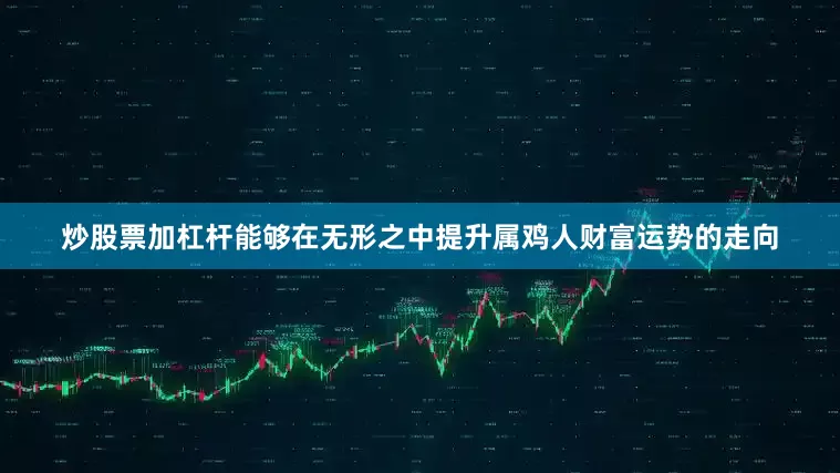 炒股票加杠杆能够在无形之中提升属鸡人财富运势的走向