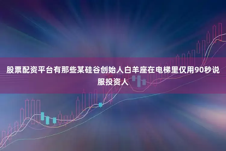 股票配资平台有那些某硅谷创始人白羊座在电梯里仅用90秒说服投资人