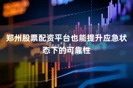 郑州股票配资平台也能提升应急状态下的可靠性