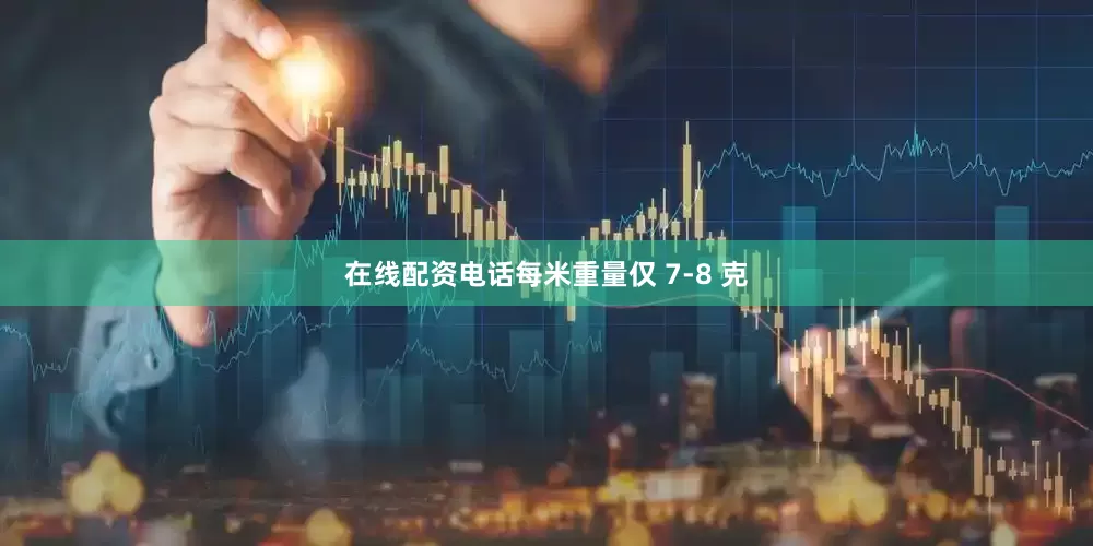 在线配资电话每米重量仅 7-8 克