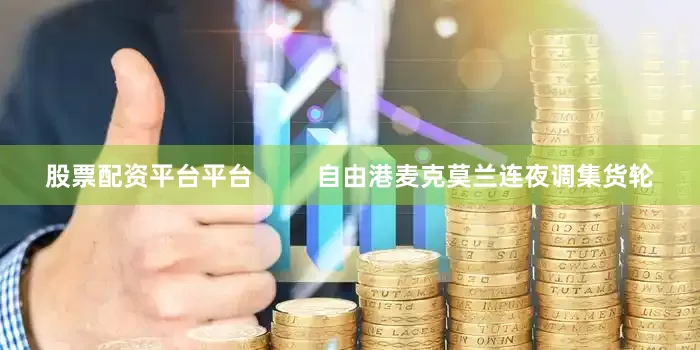 股票配资平台平台         自由港麦克莫兰连夜调集货轮