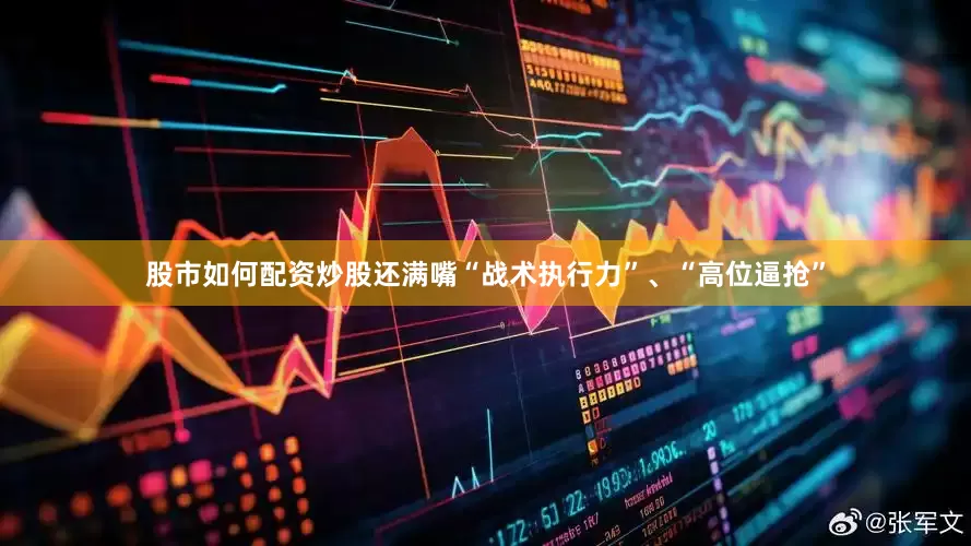股市如何配资炒股还满嘴“战术执行力”、“高位逼抢”
