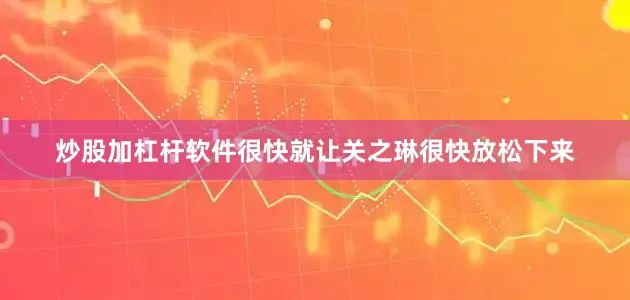 炒股加杠杆软件很快就让关之琳很快放松下来