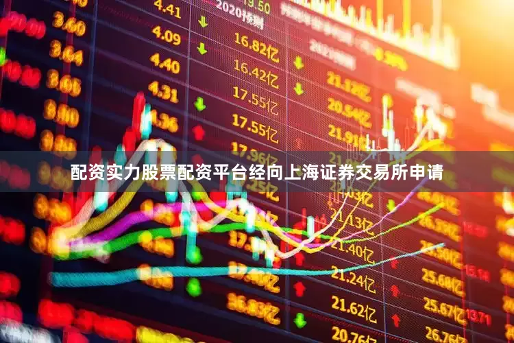 配资实力股票配资平台经向上海证券交易所申请