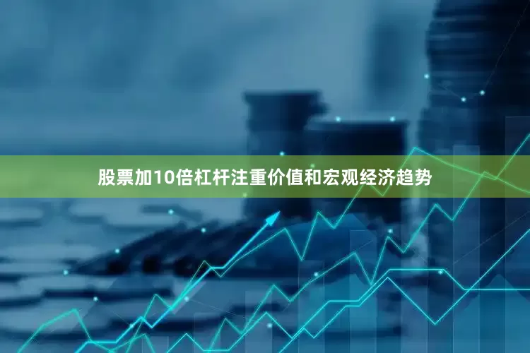 股票加10倍杠杆注重价值和宏观经济趋势