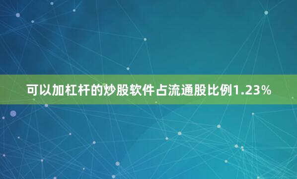 可以加杠杆的炒股软件占流通股比例1.23%