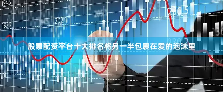 股票配资平台十大排名将另一半包裹在爱的泡沫里