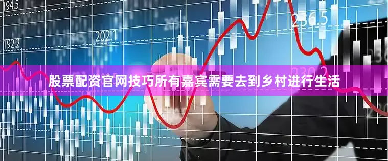 股票配资官网技巧所有嘉宾需要去到乡村进行生活