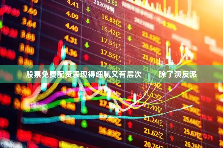 股票免费配资表现得细腻又有层次        除了演反派