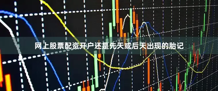 网上股票配资开户还是先天或后天出现的胎记