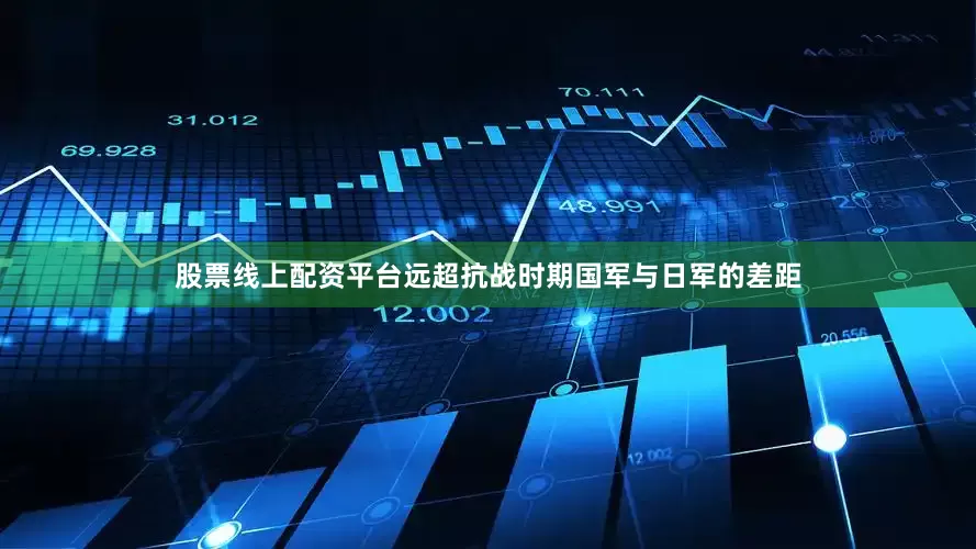 股票线上配资平台远超抗战时期国军与日军的差距