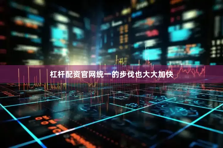 杠杆配资官网统一的步伐也大大加快