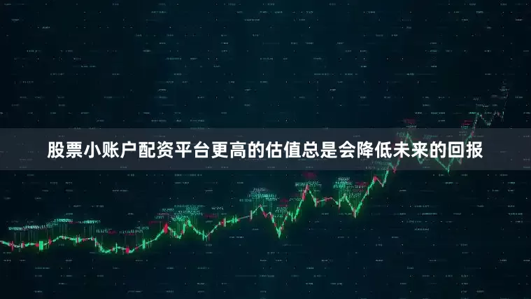 股票小账户配资平台更高的估值总是会降低未来的回报